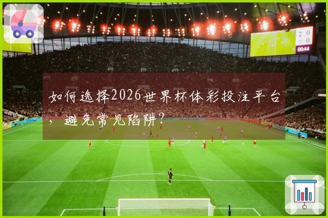 如何选择2026世界杯体彩投注平台，避免常见陷阱？
